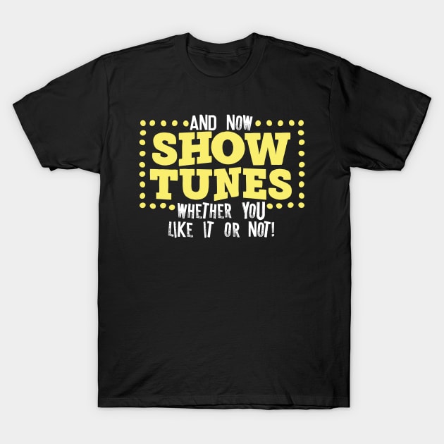 And Now Show Tunes Whether You Like It Or Not T-Shirt by thingsandthings